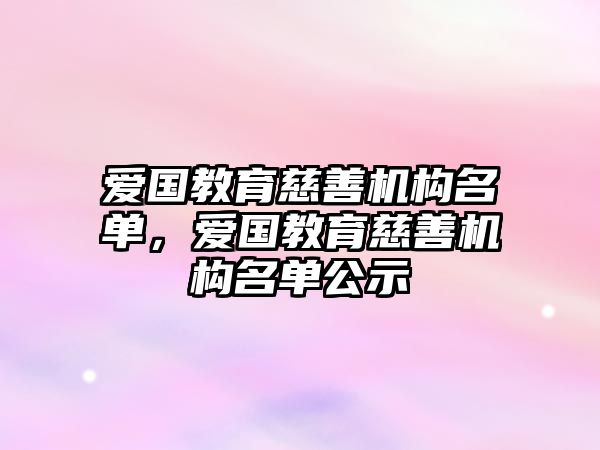 愛國教育慈善機構(gòu)名單，愛國教育慈善機構(gòu)名單公示