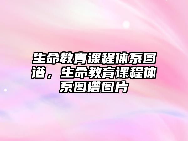 生命教育課程體系圖譜，生命教育課程體系圖譜圖片