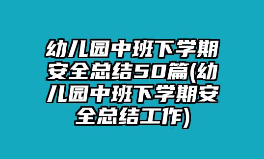 幼兒園中班下學(xué)期安全總結(jié)50篇(幼兒園中班下學(xué)期安全總結(jié)工作)