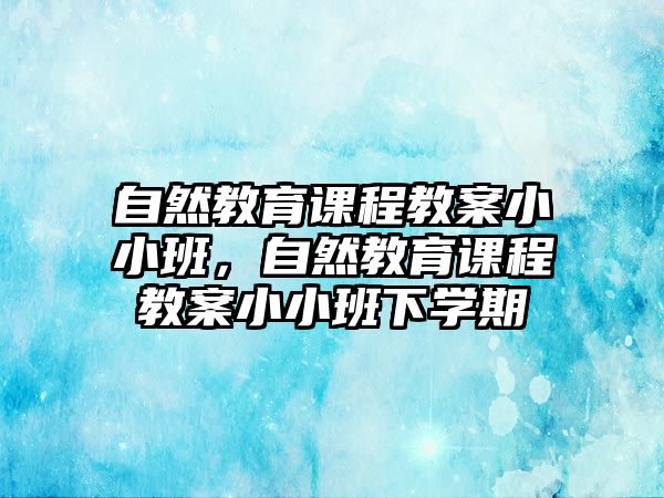 自然教育課程教案小小班，自然教育課程教案小小班下學期