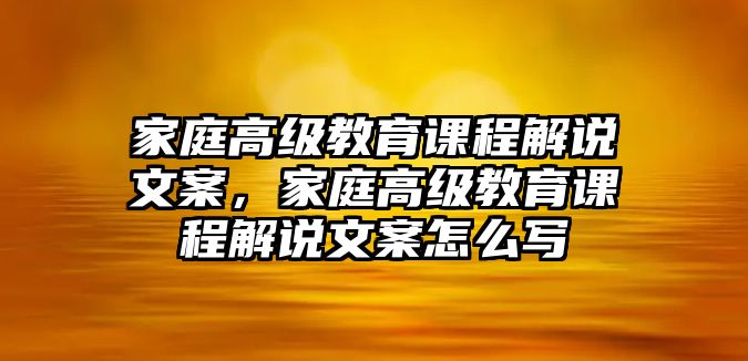 家庭高級教育課程解說文案，家庭高級教育課程解說文案怎么寫