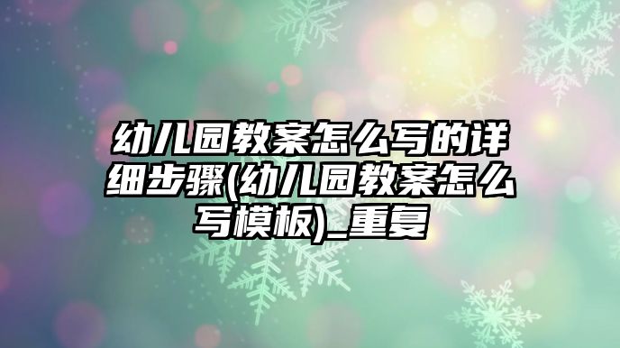 幼兒園教案怎么寫的詳細步驟(幼兒園教案怎么寫模板)_重復(fù)