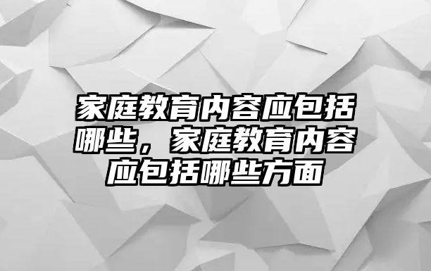 家庭教育內(nèi)容應(yīng)包括哪些，家庭教育內(nèi)容應(yīng)包括哪些方面