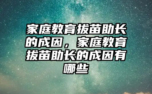 家庭教育拔苗助長的成因，家庭教育拔苗助長的成因有哪些