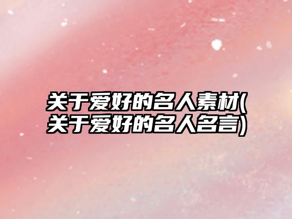 關于愛好的名人素材(關于愛好的名人名言)