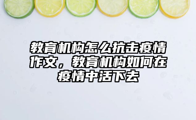 教育機構(gòu)怎么抗擊疫情作文，教育機構(gòu)如何在疫情中活下去