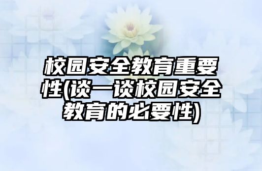 校園安全教育重要性(談一談校園安全教育的必要性)