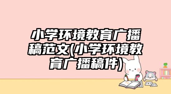 小學環(huán)境教育廣播稿范文(小學環(huán)境教育廣播稿件)