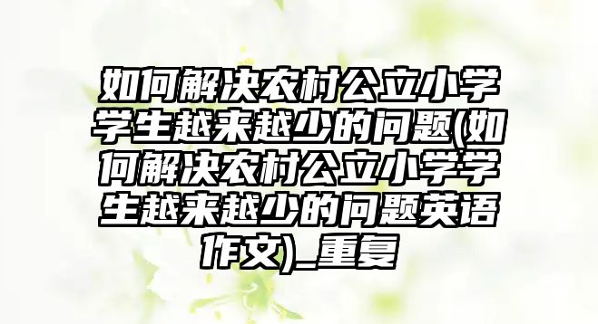 如何解決農(nóng)村公立小學(xué)學(xué)生越來越少的問題(如何解決農(nóng)村公立小學(xué)學(xué)生越來越少的問題英語(yǔ)作文)_重復(fù)