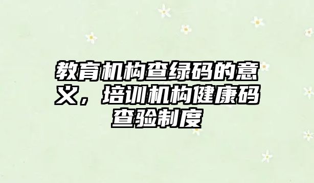 教育機構查綠碼的意義，培訓機構健康碼查驗制度