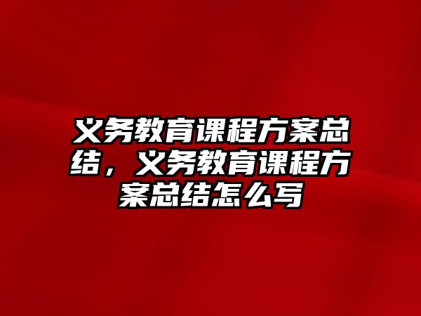 義務(wù)教育課程方案總結(jié)，義務(wù)教育課程方案總結(jié)怎么寫