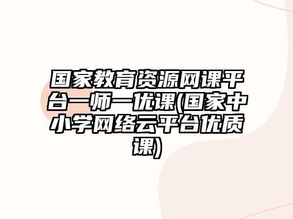 國家教育資源網(wǎng)課平臺一師一優(yōu)課(國家中小學(xué)網(wǎng)絡(luò)云平臺優(yōu)質(zhì)課)