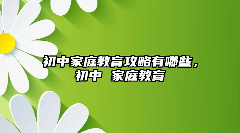 初中家庭教育攻略有哪些，初中 家庭教育