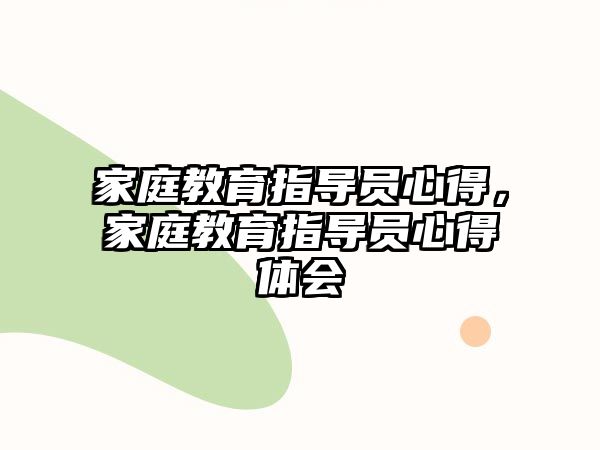 家庭教育指導(dǎo)員心得，家庭教育指導(dǎo)員心得體會(huì)