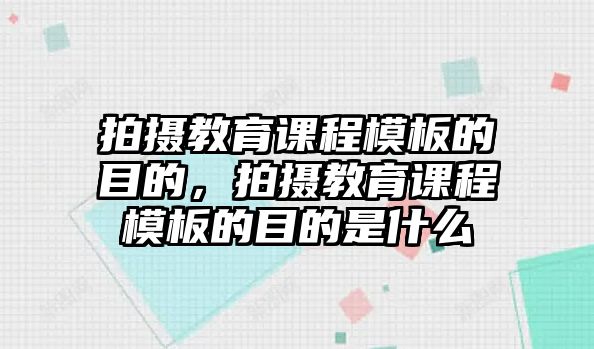 拍攝教育課程模板的目的，拍攝教育課程模板的目的是什么