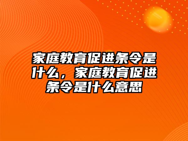 家庭教育促進(jìn)條令是什么，家庭教育促進(jìn)條令是什么意思