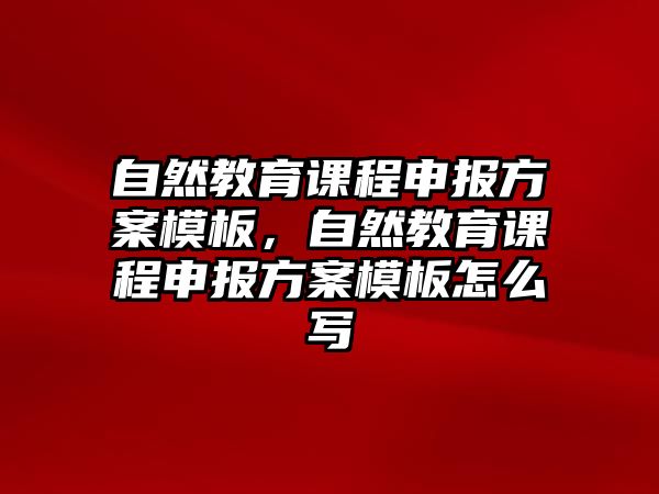 自然教育課程申報方案模板，自然教育課程申報方案模板怎么寫