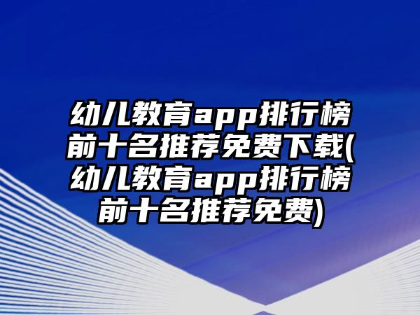 幼兒教育app排行榜前十名推薦免費下載(幼兒教育app排行榜前十名推薦免費)