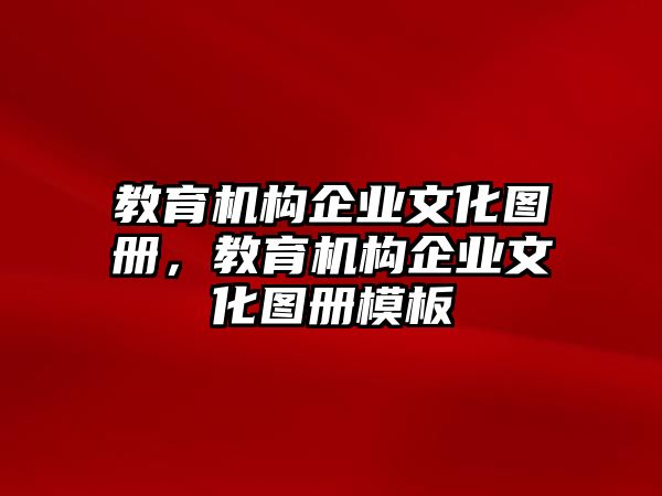 教育機(jī)構(gòu)企業(yè)文化圖冊(cè)，教育機(jī)構(gòu)企業(yè)文化圖冊(cè)模板