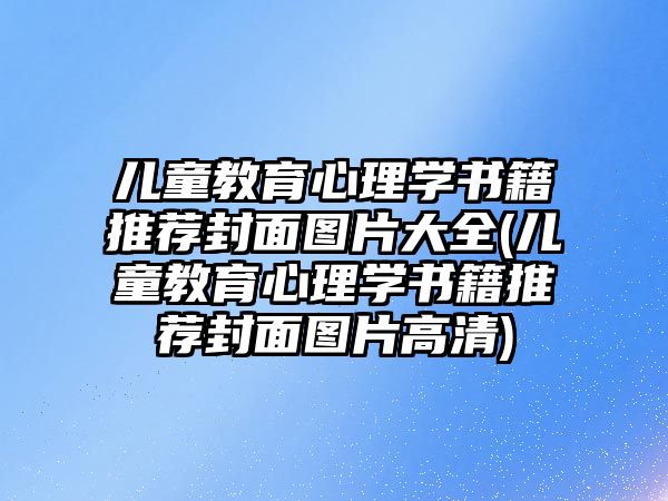 兒童教育心理學書籍推薦封面圖片大全(兒童教育心理學書籍推薦封面圖片高清)