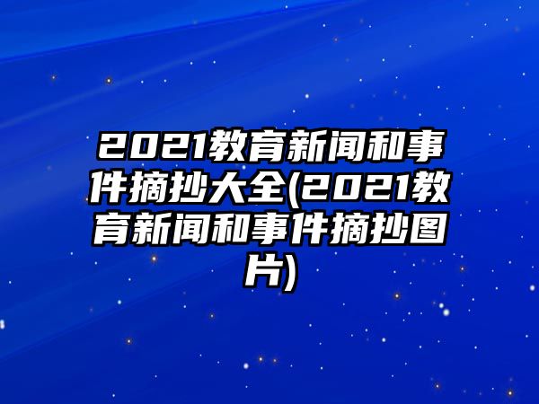 2021教育新聞和事件摘抄大全(2021教育新聞和事件摘抄圖片)