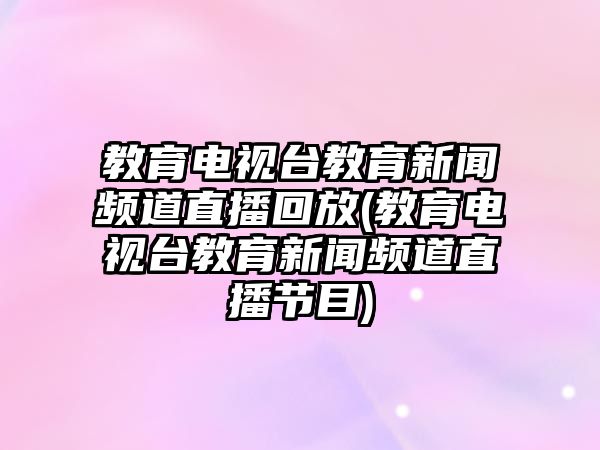 教育電視臺教育新聞頻道直播回放(教育電視臺教育新聞頻道直播節(jié)目)