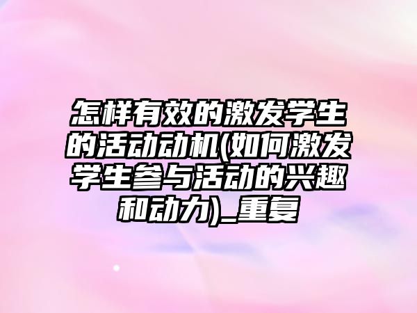 怎樣有效的激發(fā)學生的活動動機(如何激發(fā)學生參與活動的興趣和動力)_重復(fù)