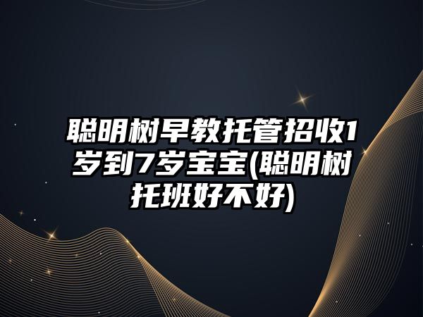 聰明樹早教托管招收1歲到7歲寶寶(聰明樹托班好不好)