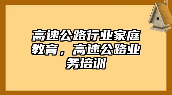 高速公路行業(yè)家庭教育，高速公路業(yè)務(wù)培訓(xùn)