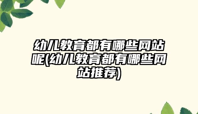 幼兒教育都有哪些網(wǎng)站呢(幼兒教育都有哪些網(wǎng)站推薦)