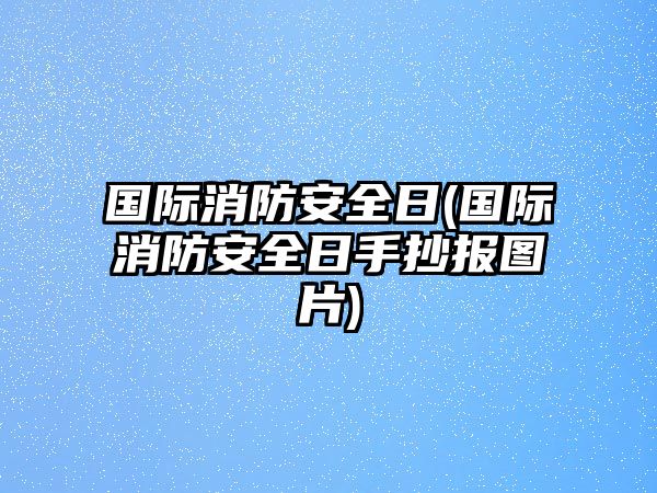 國(guó)際消防安全日(國(guó)際消防安全日手抄報(bào)圖片)