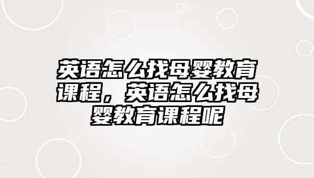 英語怎么找母嬰教育課程，英語怎么找母嬰教育課程呢