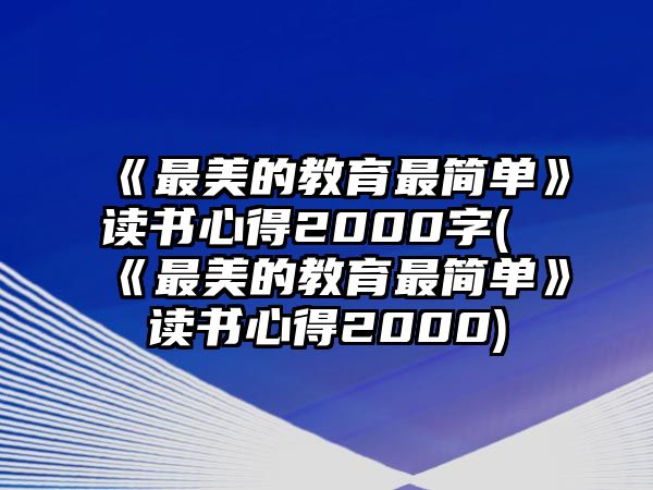 《最美的教育最簡單》讀書心得2000字(《最美的教育最簡單》讀書心得2000)