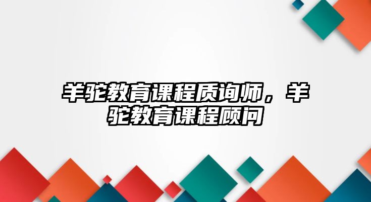 羊駝教育課程質(zhì)詢師，羊駝教育課程顧問