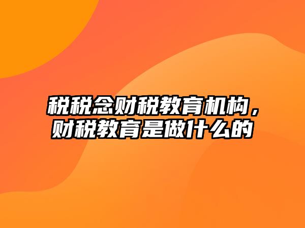 稅稅念財(cái)稅教育機(jī)構(gòu)，財(cái)稅教育是做什么的