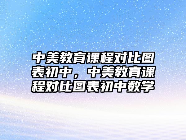 中美教育課程對比圖表初中，中美教育課程對比圖表初中數學