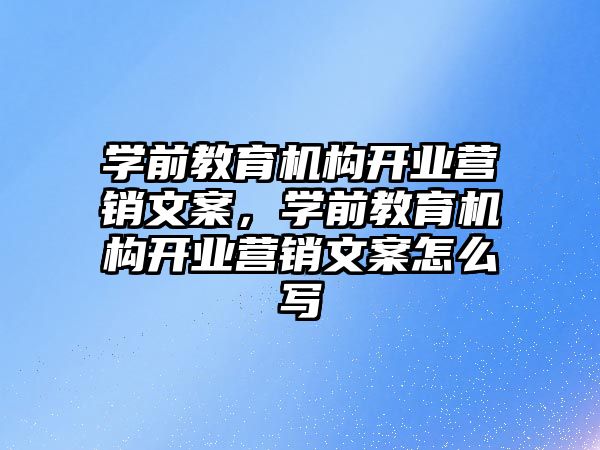 學前教育機構開業(yè)營銷文案，學前教育機構開業(yè)營銷文案怎么寫