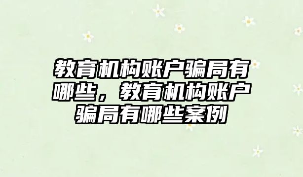 教育機構(gòu)賬戶騙局有哪些，教育機構(gòu)賬戶騙局有哪些案例