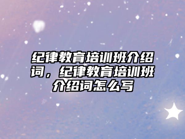 紀律教育培訓班介紹詞，紀律教育培訓班介紹詞怎么寫