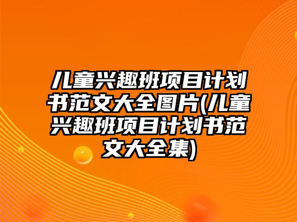 兒童興趣班項目計劃書范文大全圖片(兒童興趣班項目計劃書范文大全集)