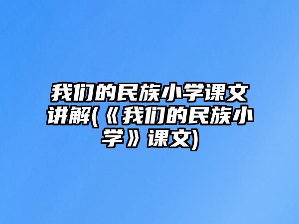 我們的民族小學(xué)課文講解(《我們的民族小學(xué)》課文)