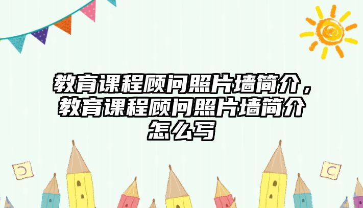 教育課程顧問照片墻簡(jiǎn)介，教育課程顧問照片墻簡(jiǎn)介怎么寫