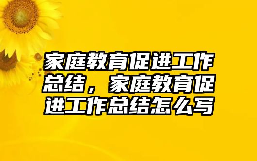 家庭教育促進(jìn)工作總結(jié)，家庭教育促進(jìn)工作總結(jié)怎么寫