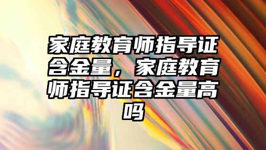 家庭教育師指導(dǎo)證含金量，家庭教育師指導(dǎo)證含金量高嗎