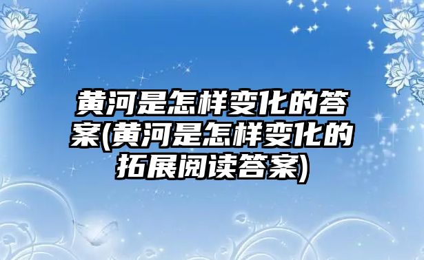 黃河是怎樣變化的答案(黃河是怎樣變化的拓展閱讀答案)