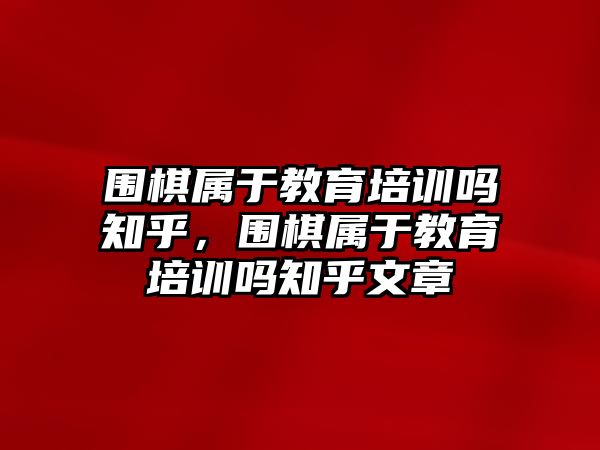 圍棋屬于教育培訓(xùn)嗎知乎，圍棋屬于教育培訓(xùn)嗎知乎文章