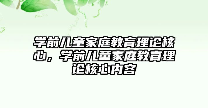 學前兒童家庭教育理論核心，學前兒童家庭教育理論核心內(nèi)容