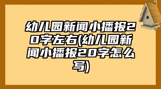 幼兒園新聞小播報20字左右(幼兒園新聞小播報20字怎么寫)