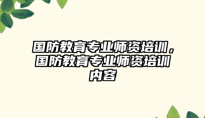 國防教育專業(yè)師資培訓，國防教育專業(yè)師資培訓內(nèi)容