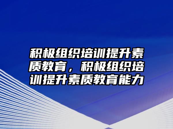 積極組織培訓(xùn)提升素質(zhì)教育，積極組織培訓(xùn)提升素質(zhì)教育能力